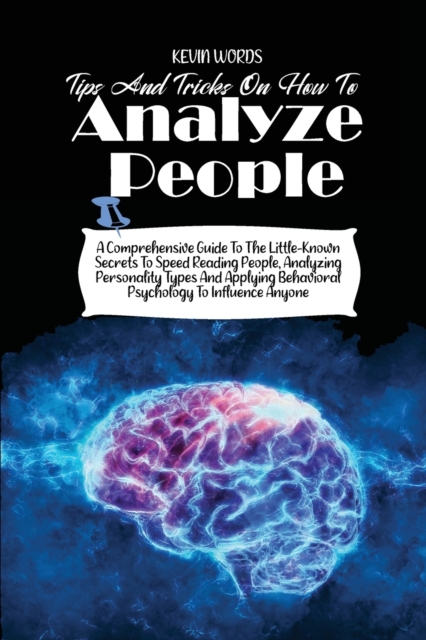 Tips and Tricks on How to Analyze People : A Comprehensive Guide to the Little-Known Secrets to Speed Reading People, Analyzing Personality Types and Applying Behavioral Psychology to Influence Anyone, Paperback / softback Book