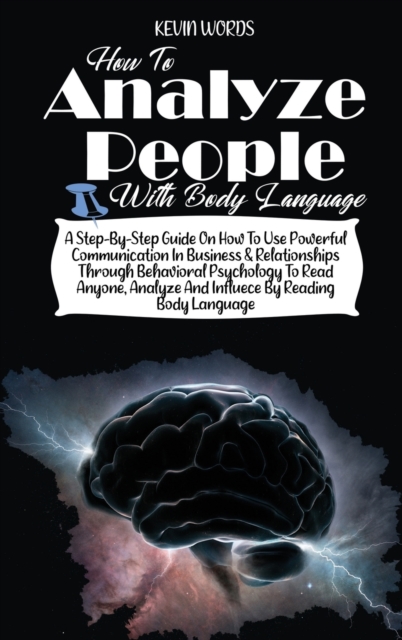 How to Analyze People with Body Language : A Step-By-Step Guide on How to Use Powerful Communication in Business & Relationships Through Behavioral Psychology to Read Anyone, Analyze and Influece by R, Hardback Book