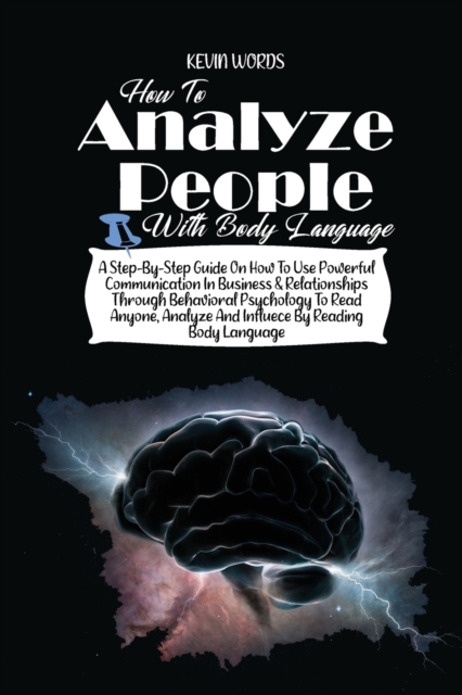 How to Analyze People with Body Language : A Step-By-Step Guide on How to Use Powerful Communication in Business & Relationships Through Behavioral Psychology to Read Anyone, Analyze and Influece by R, Paperback / softback Book