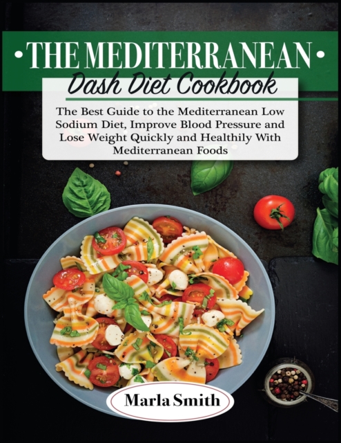 The Mediterranean Dash Diet Cookbook : The Best Guide to the Mediterranean Low Sodium Diet, Improve Blood Pressure and Lose Weight Quickly and Healthily with Mediterranean Foods, Paperback / softback Book