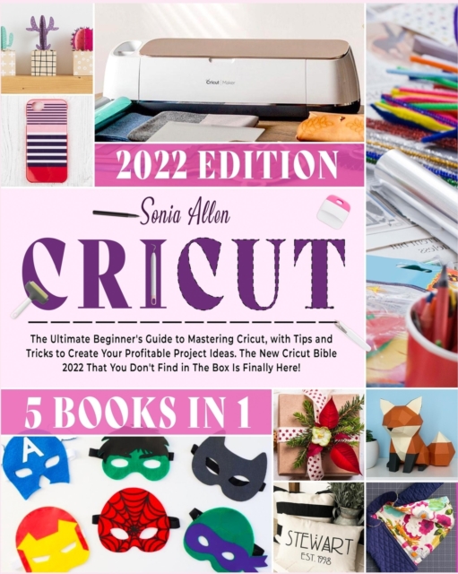 Cricut 5 in 1 : The Ultimate Beginner's Guide to Mastering Cricut, with Tips and Tricks to Create Your Profitable Project Ideas. The New Cricut Bible 2022 That You Don't Find in The Box Is Finally Her, Paperback / softback Book