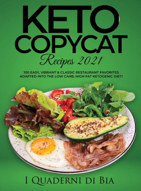 Keto Copycat Recipes 2021 : 100 Easy, Vibrant & Classic Restaurant Favorites Adapted into the Low Carb, High Fat Ketogenic Diet!, Hardback Book