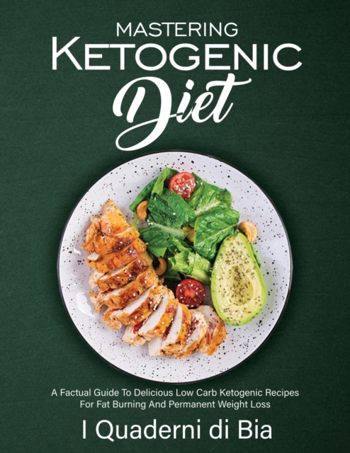 Mastering Ketogenic Diet : A Factual Guide To Delicious Low Carb Ketogenic Recipes For Fat Burning And Permanent Weight Loss, Paperback / softback Book