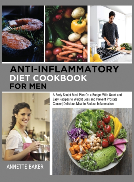 Anti-Inflammatory Diet Cookbook For Men : A Body Sculpt Meal Plan On a Budget With Quick and Easy Recipes to Weight Loss and Prevent Prostate Cancer Delicious Meal to Reduce Inflammation, Hardback Book