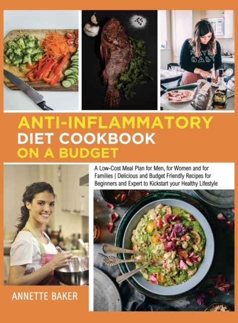 Anti-Inflammatory Diet Cookbook On A Budget : A Low Cost Meal Plan for Men, for Women and for Families Delicious and Budget Friendly Recipes for Beginners and Expert to Kickstart your Healthy Lifestyl, Hardback Book