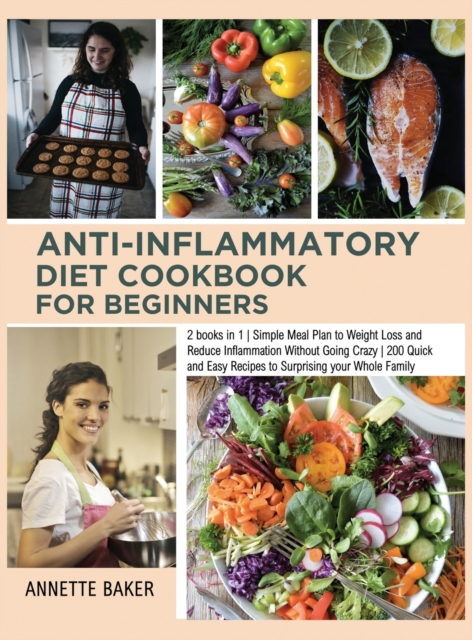 Anti-Inflammatory Diet Cookbook For Beginners : 2 books in 1 Simple Meal Plan to Weight Loss and Reduce Inflammation Without Going Crazy 200 Quick and Easy Recipes to Surprising your Whole Family, Hardback Book
