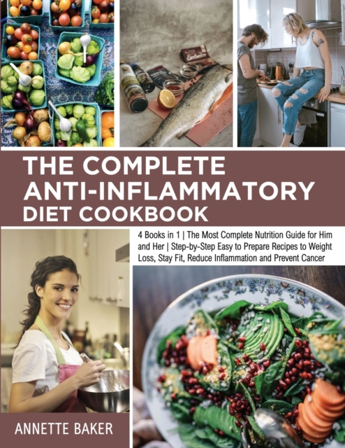 The Complete Anti-Inflammatory Diet Cookbook : 4 Books in 1 The Most Complete Nutrition Guide for Him and Her Step-by-Step Easy to Prepare Recipes to Weight Loss, Stay Fit, Reduce Inflammation and Pre, Paperback / softback Book