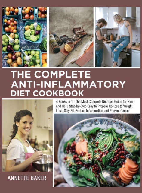 The Complete Anti-Inflammatory Diet Cookbook : 4 Books in 1 The Most Complete Nutrition Guide for Him and Her Step-by-Step Easy to Prepare Recipes to Weight Loss, Stay Fit, Reduce Inflammation and Pre, Hardback Book