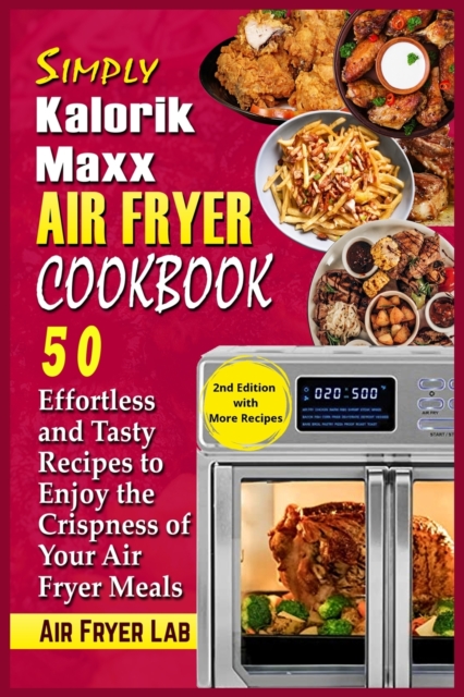 Simply Kalorik Maxx Air Fryer Cookbook : 50 Effortless and Tasty Recipes to Enjoy the Crispness of Your Air Fryer Meals, Paperback / softback Book