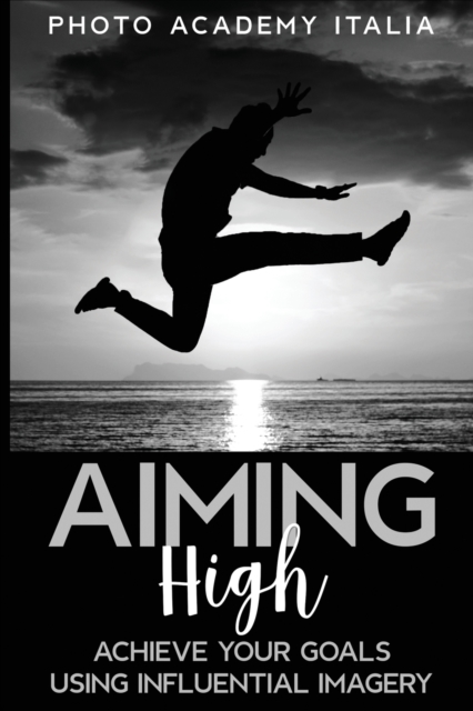 Aiming High : Achieve Your Goals Using Influential Imagery, Paperback / softback Book