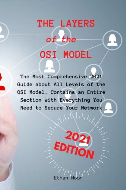 The Layers of the OSI Model : The Most Comprehensive 2021 Guide about All Levels of the OSI Model. Contains an Entire Section with Everything You Need to Secure Your Network!, Paperback / softback Book