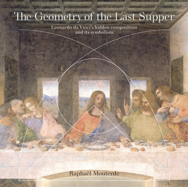 The Geometry of the Last Supper : Leonardo da Vinci's Hidden Composition and its Symbolism, Paperback / softback Book The Geometry of the Last Supper : Leonardo da Vinci's Hidden Composition and its Symbolism, Paperback / softback Book