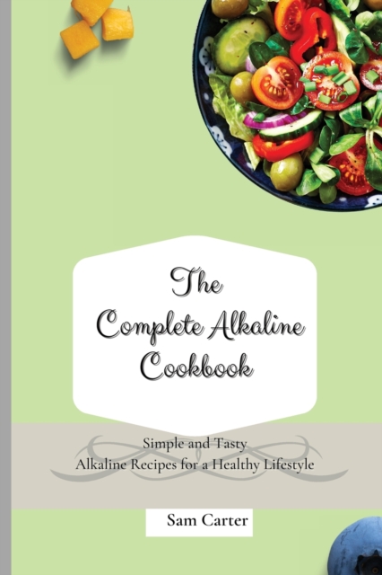 The Complete Alkaline Cookbook : Simple and Tasty Alkaline Recipes for a Healthy Lifestyle, Paperback / softback Book