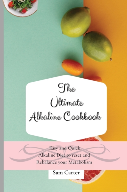 The Ultimate Alkaline Cookbook : Easy and Quick Alkaline Diet to Reset and Rebalance your Metabolism, Paperback / softback Book