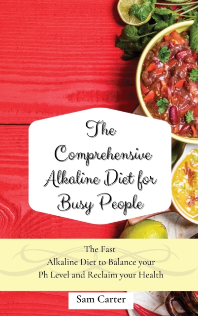 The Comprehensive Alkaline Diet for Busy People : The Fast Alkaline Diet to Balance your Ph Level and Reclaim your Health, Hardback Book