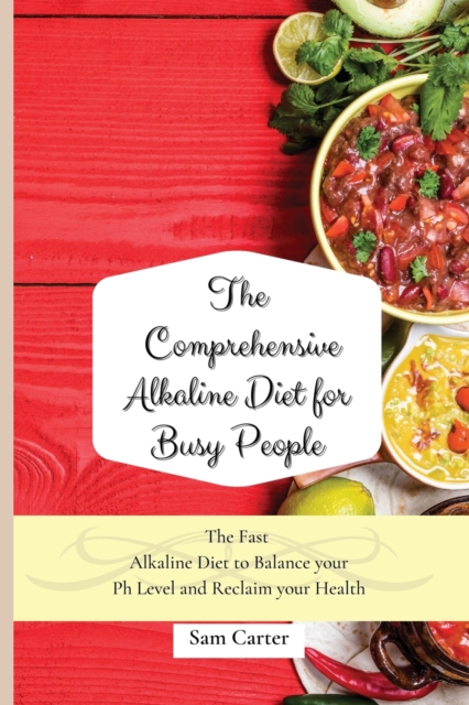 The Comprehensive Alkaline Diet for Busy People : The Fast Alkaline Diet to Balance your Ph Level and Reclaim your Health, Paperback / softback Book