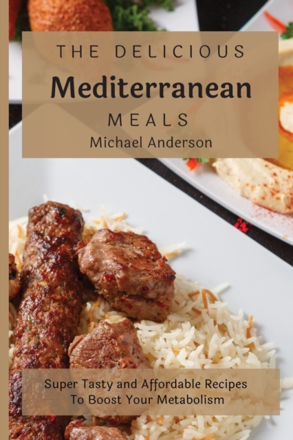 The Delicious Mediterranean Meals : Super Tasty and Affordable Recipes To Boost Your Metabolism, Paperback / softback Book
