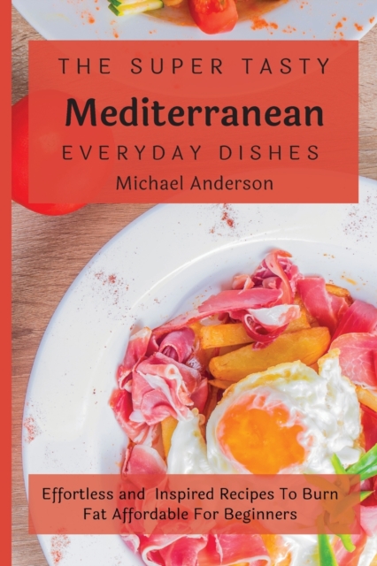 The Super Tasty Mediterranean Everyday Dishes : Effortless and Inspired Recipes To Burn Fat Affordable For Beginners, Paperback / softback Book
