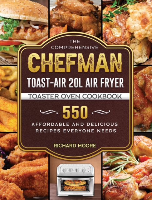 The Comprehensive Chefman Toast-Air 20L Air Fryer Toaster Oven Cookbook : 550 Affordable and Delicious Recipes Everyone Needs, Hardback Book