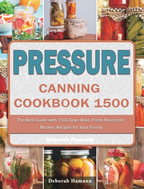 Pressure Canning Cookbook 1500 : The Best Guide with 1500 Days Bold, Fresh Flavors for Modern Recipes for Your Family, Hardback Book