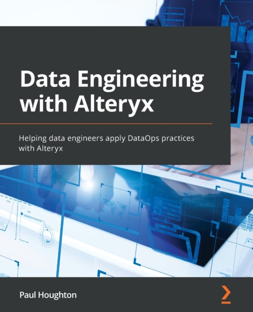 Data Engineering with Alteryx : Helping data engineers apply DataOps practices with Alteryx, Paperback / softback Book