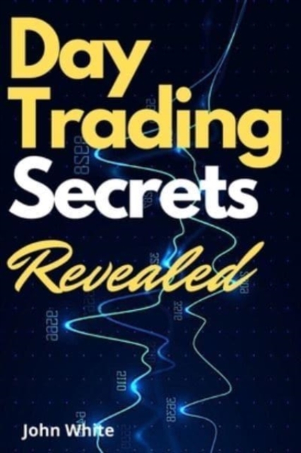 Day Trading Secrets Revealed! : A Beginners Guide to Master the Art of Technical Analysis and the Best Performing Indicators Wall Street Does Not Want You to Use, Paperback / softback Book