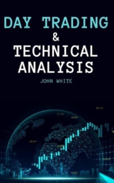 Day Trading and Technical Analysis : Discover the Best Day Trading Indicators and the Most Effective Strategies to Beat Mr. Market and Trade for a Living, Hardback Book