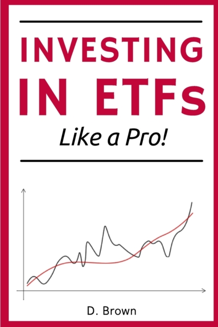 Investing in ETFs like a Pro! : A Simple Guide to Master the Art of ETFs Investing. Discover how to Build a Solid, and Profitable Portfolio!, Paperback / softback Book