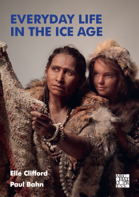 Everyday Life in the Ice Age : A New Study of Our Ancestors, Paperback / softback Book