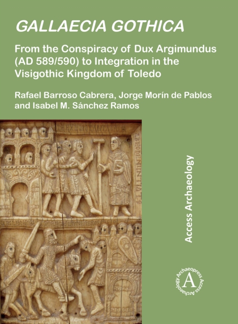 Gallaecia Gothica : From the Conspiracy of Dux Argimundus (AD 589/590) to Integration in the Visigothic Kingdom of Toledo, Paperback / softback Book