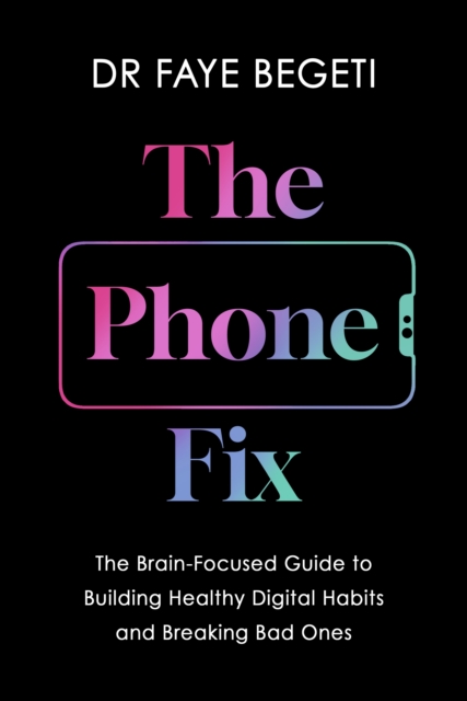 The Phone Fix : The Brain-Focused Guide to Building Healthy Digital Habits and Breaking Bad Ones, EPUB eBook