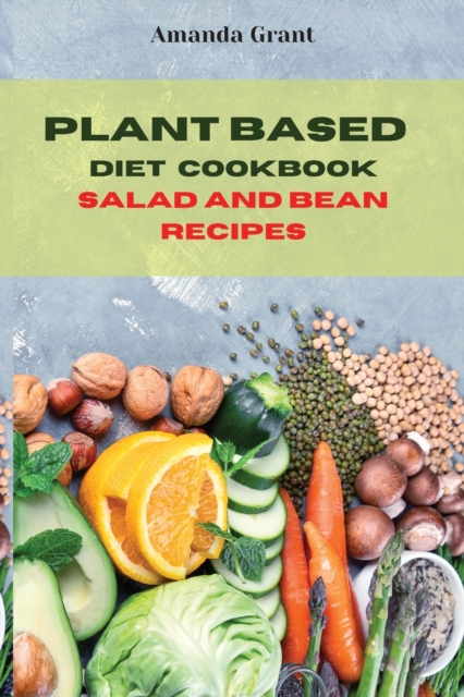 Plant Based Diet Cookbook Salad and Bean Recipes : Quick, Easy and Delicious Recipes for a lifelong Health, Paperback / softback Book