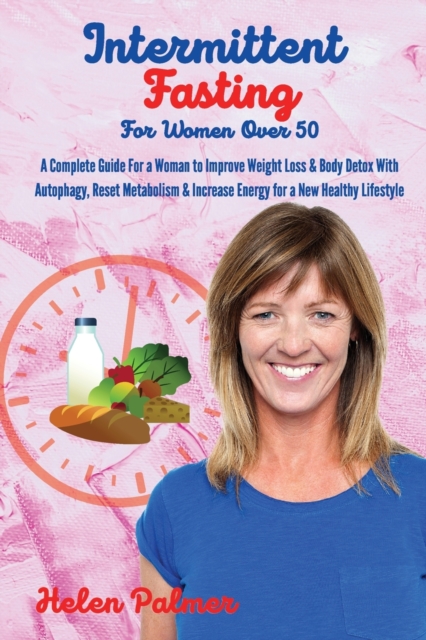 Intermittent Fasting for Women Over 50 : A Complete Guide For a Woman to Improve Weight Loss & Body Detox With Autophagy, Reset Metabolism & Increase Energy for a New Healthy Lifestyle, Paperback / softback Book