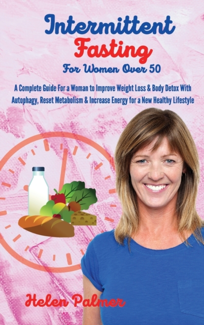 Intermittent Fasting for Women Over 50 : A Complete Guide For a Woman to Improve Weight Loss & Body Detox With Autophagy, Reset Metabolism & Increase Energy for a New Healthy Lifestyle, Hardback Book