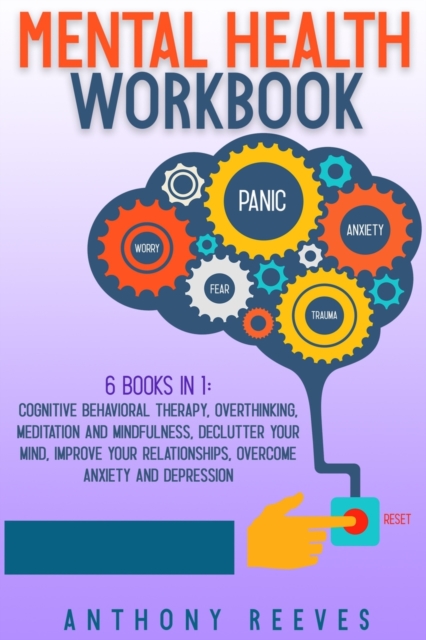 Mental Health Workbook : 6 Books in 1: Cognitive Behavioral Therapy, Overthinking, Meditation and Mindfulness, Declutter your Mind, Improve your Relationships, Overcome Anxiety and Depression, Paperback / softback Book