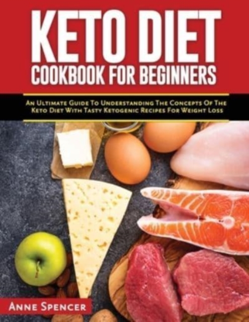 Keto Diet Cookbook for Beginners : An Ultimate Guide To Understanding The Concepts Of The Keto Diet With Tasty Ketogenic Recipes For Weight Loss, Paperback / softback Book