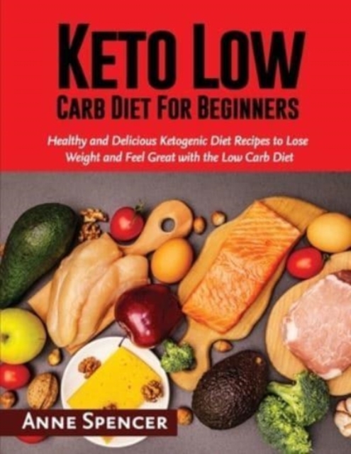 Keto Low Carb Diet For Beginners : Healthy and Delicious Ketogenic Diet Recipes to Lose Weight and Feel Great with the Low Carb Diet, Paperback / softback Book