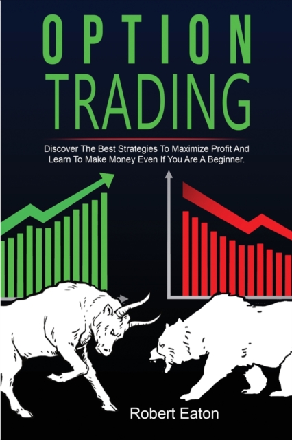 Option Trading : Discover The Best Strategies To Maximize Profit And Learn To Make Money Even If You Are A Beginner., Paperback / softback Book