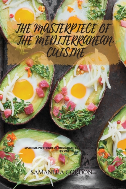 The Masterpiece of the Mediterranean Cuisine : Spanish, Portuguese, Romanian Best Recipes In One Book!, Paperback / softback Book