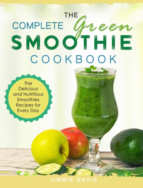 The Complete Green Smoothie Cookbook : The Delicious and Nutritious Smoothies Recipes for Every Day, Hardback Book