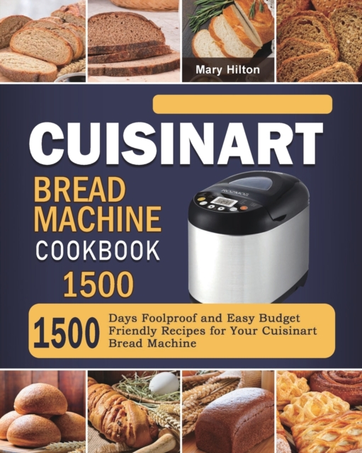 Cuisinart Bread Machine Cookbook 1500 : 1500 Days Foolproof and Easy Budget Friendly Recipes for Your Cuisinart Bread Machine, Paperback / softback Book