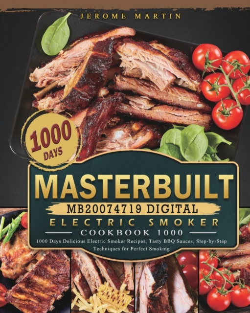 Masterbuilt MB20074719 Digital Electric Smoker Cookbook 1000 : 1000 Days Delicious Electric Smoker Recipes, Tasty BBQ Sauces, Step-by-Step Techniques for Perfect Smoking, Paperback / softback Book