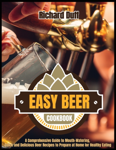Easy Beer Cookbook : A Comprehensive Guide to Mouth-Watering, Quick and Delicious Beer Recipes to Prepare at Home for Healthy Eating, Paperback / softback Book