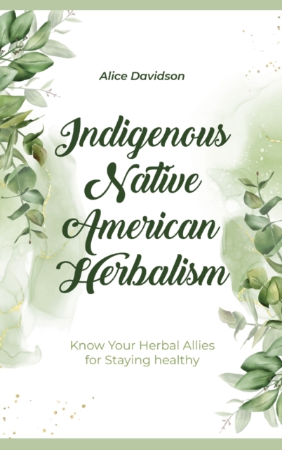 Indigenous Native American Herbalism : Know Your Herbal Allies for Staying healthy, Hardback Book