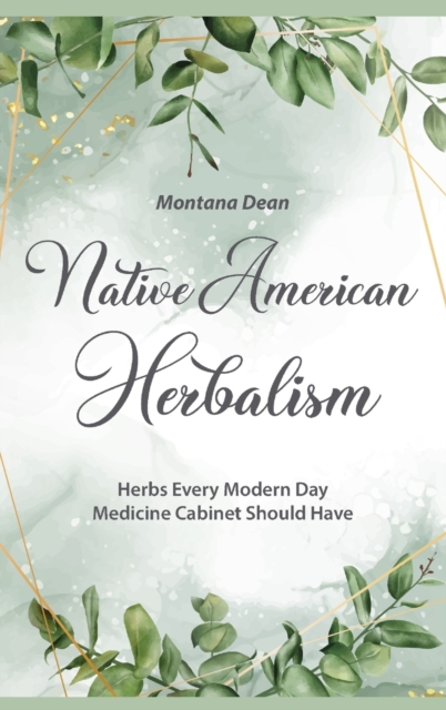 Native American Herbalism : Herbs Every Modern Day Medicine Cabinet Should Have, Hardback Book