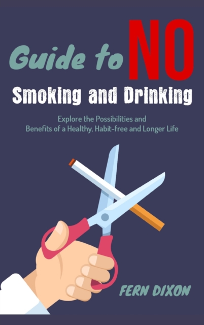 Guide to no Smoking and Drinking : Explore the Possibilities and Benefits of a Healthy, Habit-free and Longer Life, Hardback Book