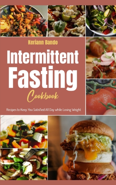 Intermittent Fasting Cookbook : Recipes to Keep You Satisfied All Day while Losing Weight, Hardback Book