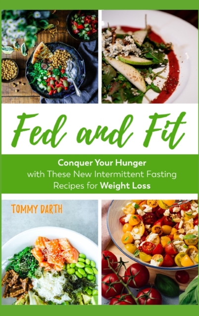Fed and Fit : Conquer Your Hunger with These New Intermittent Fasting Recipes for Weight Loss, Hardback Book
