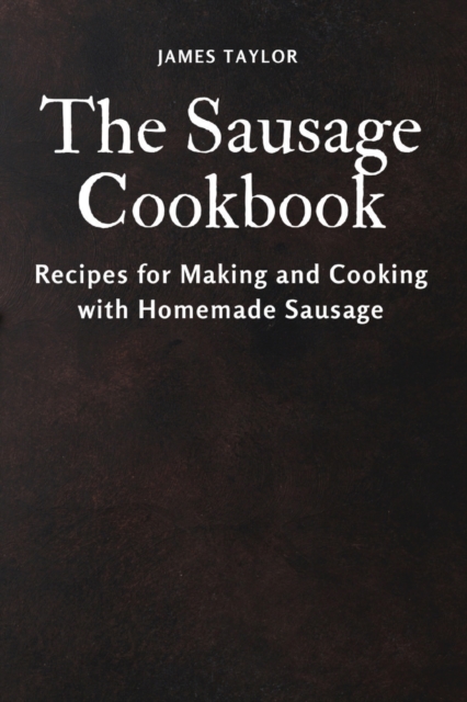 The Sausage Cookbook : Recipes for Making and Cooking with Homemade Sausage, Paperback / softback Book