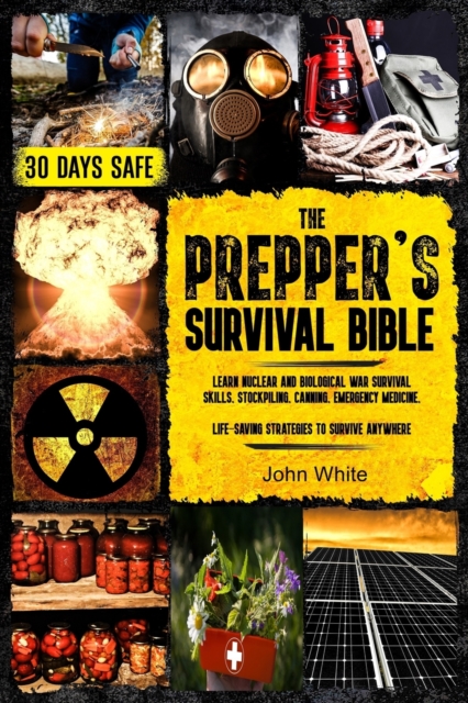 The Prepper's Survival Bible : Learn Nuclear and Biological War Survival Skills, Stockpiling, Canning, Emergency Medicine. Life-Saving Strategies to Survive Anywhere., Paperback / softback Book
